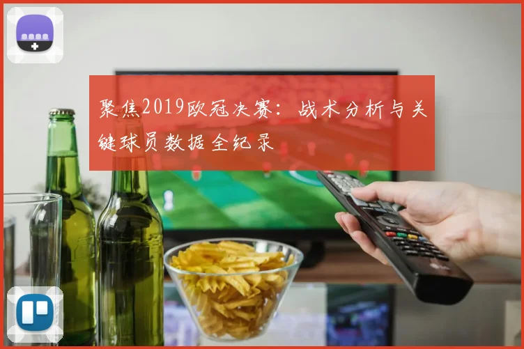 聚焦2019欧冠决赛：战术分析与关键球员数据全纪录