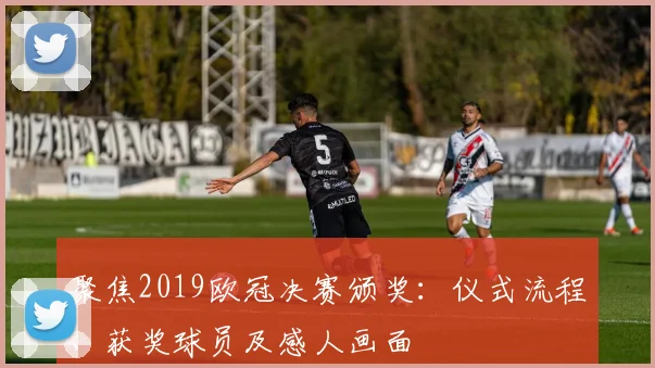 聚焦2019欧冠决赛颁奖：仪式流程、获奖球员及感人画面