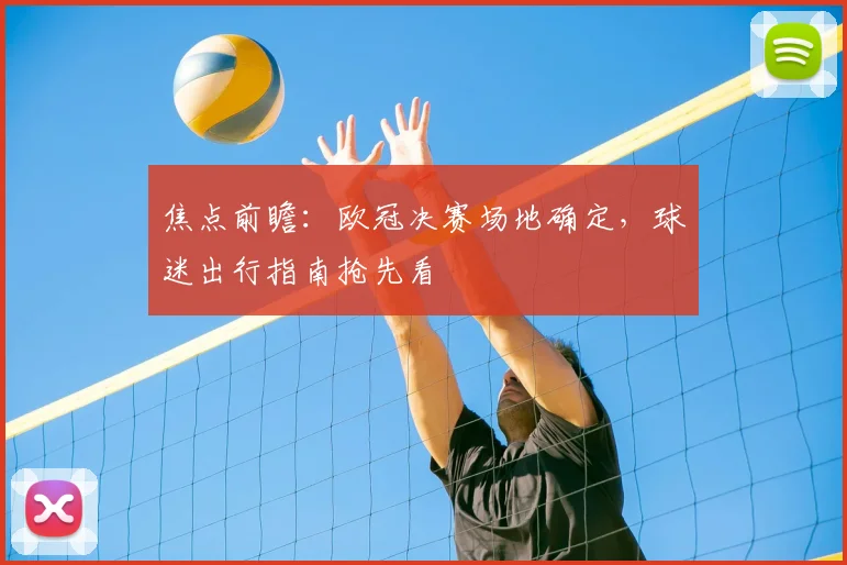 焦点前瞻：欧冠决赛场地确定，球迷出行指南抢先看
