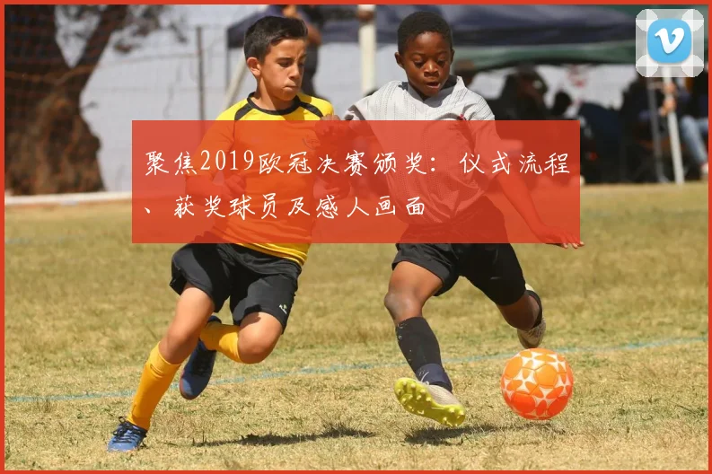 聚焦2019欧冠决赛颁奖：仪式流程、获奖球员及感人画面